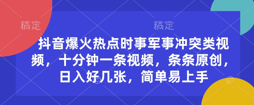 抖音爆火热点时事军事冲突类视频，十分钟一条视频，条条原创，日入好几张，简单易上手-秀人资源网