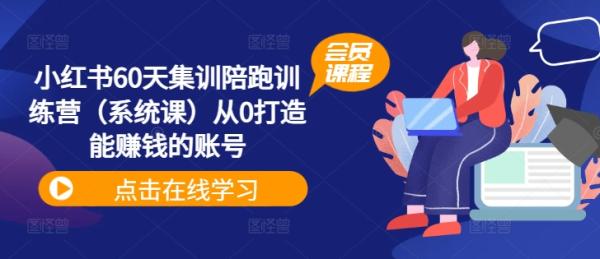 小红书60天集训陪跑训练营（系统课）从0打造能赚钱的账号-秀人资源网