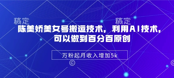 陈美娇美女号搬运技术，利用AI技术，可以做到百分百原创，万粉起月收入增加5k-秀人资源网