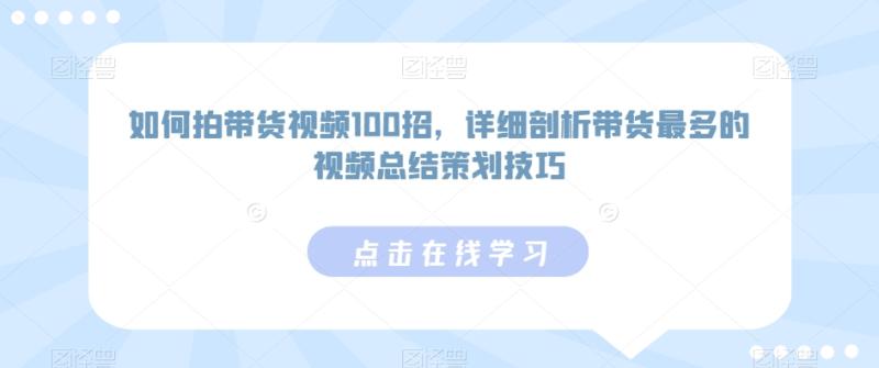 如何拍带货视频100招，详细剖析带货最多的视频总结策划技巧-秀人资源网