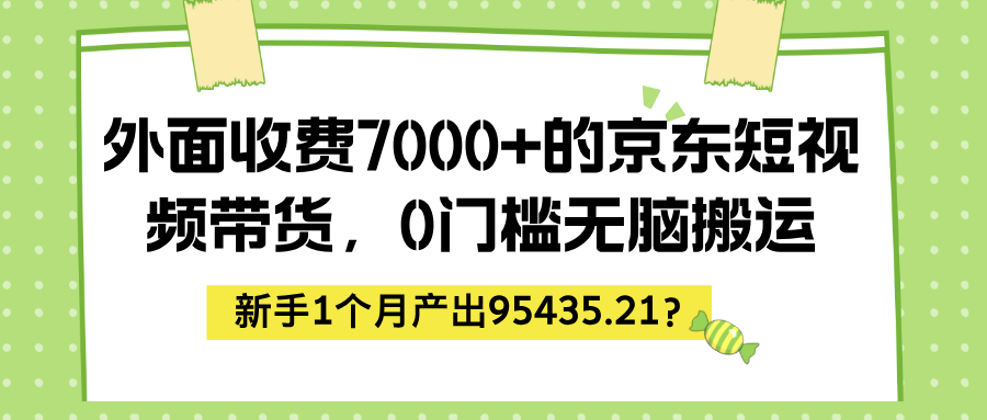 外面收费7000+的京东短视频带货，0门槛无脑搬运，新手1个月产出95435.21？-整合资源网