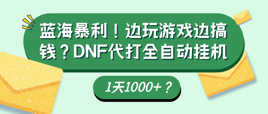 蓝海暴利！边玩游戏边搞钱？DNF代打全自动挂机1天1000+？-整合资源网