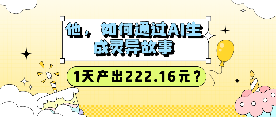 他，如何通过AI生成灵异故事，1天产出222.16元？-秀人资源网