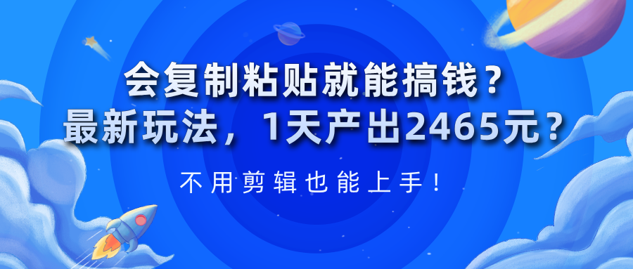 会复制粘贴就能搞钱?最新玩法，1天产出2465元?不用剪辑也能上手-整合资源网