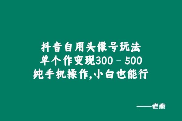抖音自用头像号玩法，单个作变现300 – 500？纯手机操作，小白也能行-秀人资源网