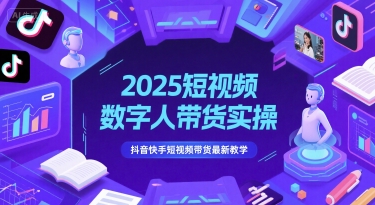 2025短视频数字人带货实操，抖音快手短视频带货最新教学-秀人资源网