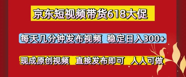京东短视频带货618大促，每天几分钟发布视频，稳定日入3张+，现成原创视频，直接发布即可【揭秘】-秀人资源网