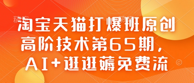 淘宝天猫打爆班原创高阶技术第65期，AI+逛逛薅免费流-秀人资源网