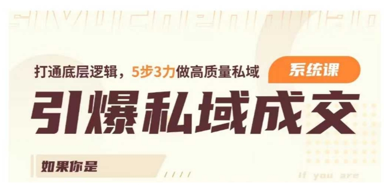 引爆私域成交力系统课，打通底层逻辑，5步3力做高质量私域-秀人资源网