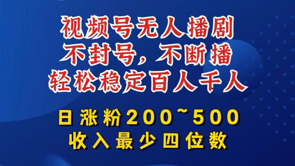视频号无人播剧，不封号，不断播，轻松稳定百人千人，日涨粉200~500，收入最少四位数【揭秘】-秀人资源网