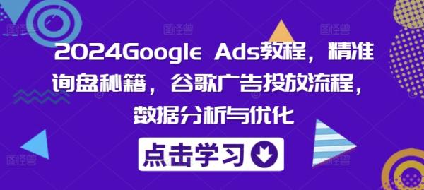 2024Google Ads教程，精准询盘秘籍，谷歌广告投放流程，数据分析与优化-秀人资源网
