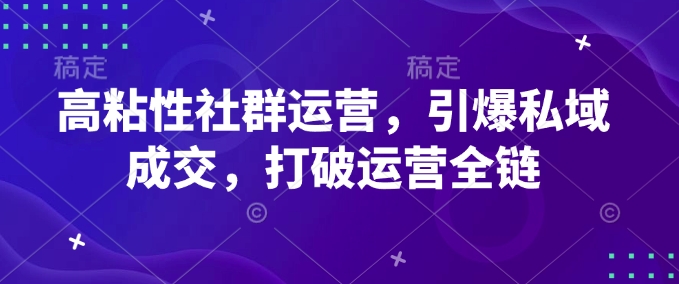 高粘性社群运营，引爆私域成交，打破运营全链-秀人资源网