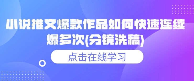 小说推文爆款作品如何快速连续爆多次(分镜洗稿)-秀人资源网