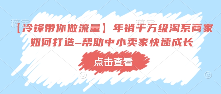【冷锋带你做流量】年销千万级淘系商家如何打造–帮助中小卖家快速成长-秀人资源网