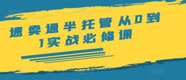 速卖通半托管从0到1实战必修课，开店/产品发布/选品/发货/广告/规则/ERP/干货等-秀人资源网