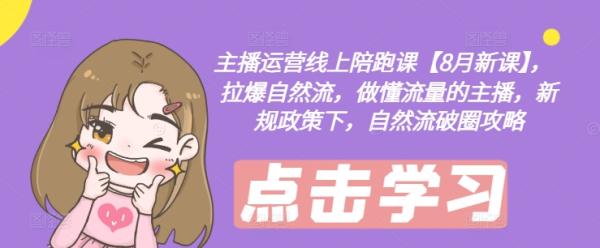 主播运营线上陪跑课【8月新课】，拉爆自然流，做懂流量的主播，新规政策下，自然流破圈攻略-秀人资源网
