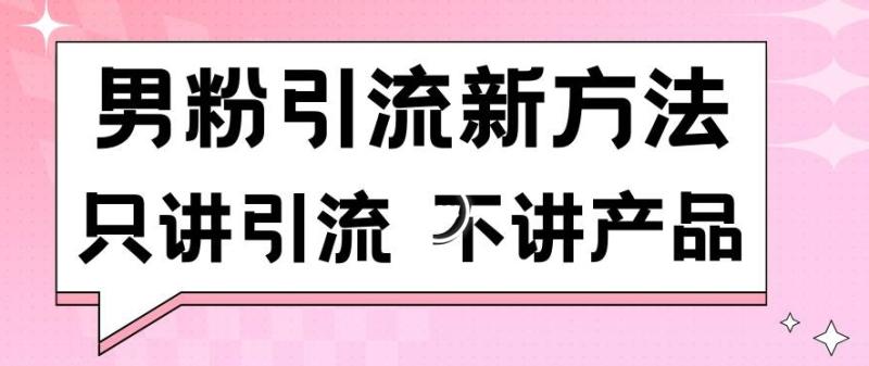 男粉引流新方法日引流100多个男粉只讲引流不讲产品不违规不封号【揭秘】-秀人资源网