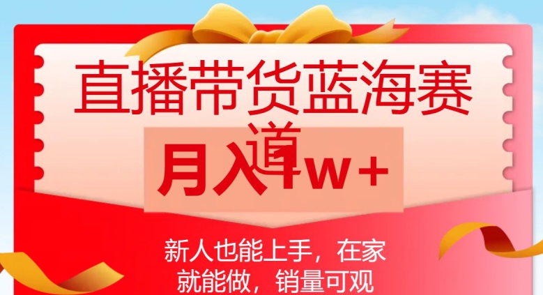 直播带货蓝海赛道，新人也能上手，在家就能做，销量可观，月入1w【揭秘】-秀人资源网