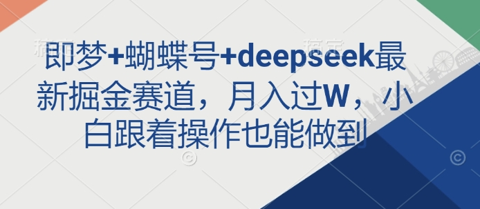 即梦+蝴蝶号+deepseek最新掘金赛道，月入过W，小白跟着操作也能做到-整合资源网