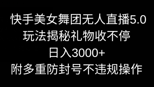 快手美女舞团无人直播5.0玩法，礼物收不停，日入3000+，内附多重防封号不违规操作【揭秘】-秀人资源网