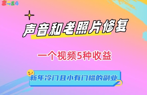 声音和老照片修复，一个视频5种收益，新年冷门且小有门槛的副业【揭秘】-秀人资源网