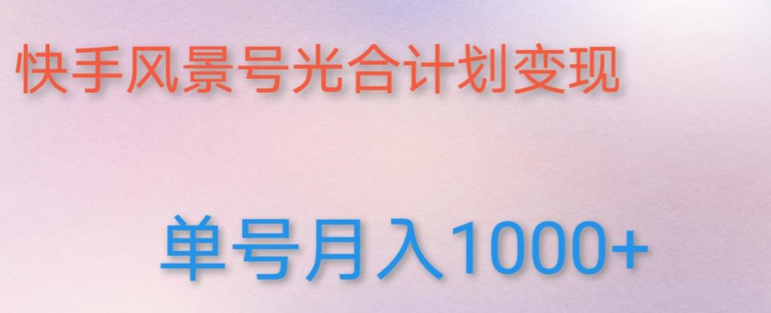 如何利用快手风景号，通过光合计划，实现单号月入1000+（附详细教程及制作软件）-秀人资源网