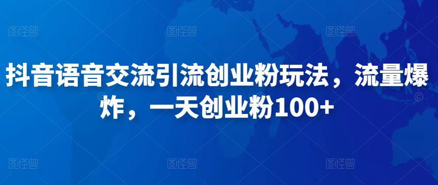 抖音语音交流引流创业粉玩法，流量爆炸，一天创业粉100+-秀人资源网