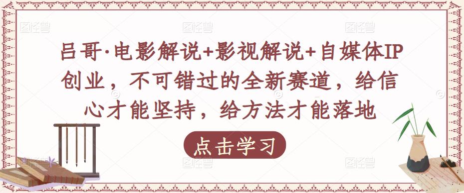 吕哥·电影解说+影视解说+自媒体IP创业，不可错过的全新赛道，给信心才能坚持，给方法才能落地-整合资源网