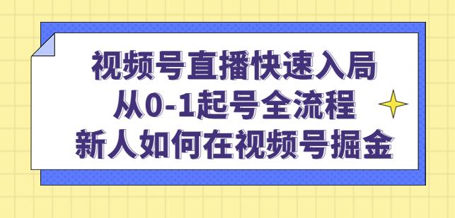 视频号直播快速入局：从0-1起号全流程，新人如何在视频号掘金-整合资源网