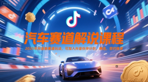 汽车赛道解说课程，2025年抖音新赛道玩法，可加入抖音伙伴计划，精选，签约独家-整合资源网