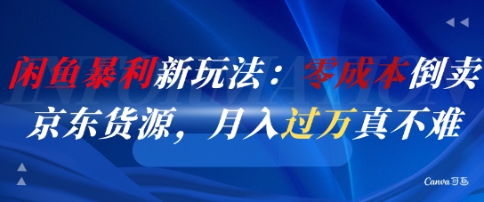 闲鱼暴利新玩法：零成本倒卖京东货源，月入过1W真不难-整合资源网