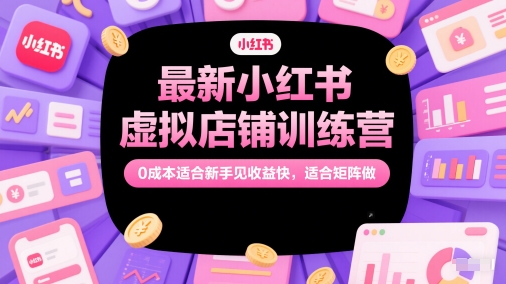 最新小红书虚拟店铺训练营，0成本适合新手见收益快，适合矩阵做-秀人资源网