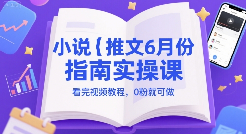 小说推文6月份指南实操课，看完视频教程，0粉就可做-整合资源网