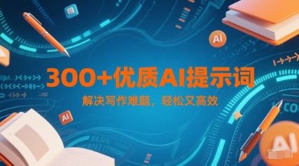 300+优质AI提示词，解决写作难题，轻松又高效-秀人资源网