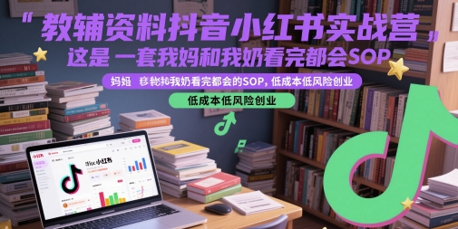 教辅资料抖音小红书实战营，这是一套我妈和我奶看完都会的SOP，低成本低风险创业-秀人资源网