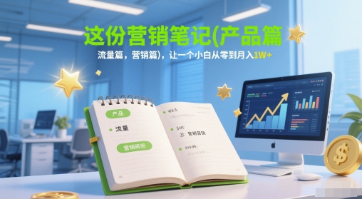 这份营销笔记(产品篇，流量篇，营销篇)，让一个小白从零到月入1W+-秀人资源网