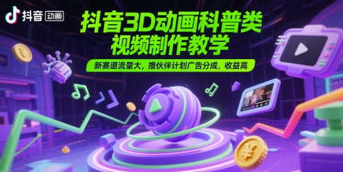 抖音3D动画科普类视频制作教学，新赛道流量大，撸伙伴计划广告分成，收益高-整合资源网