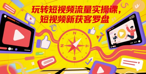玩转短视频流量实操课，短视频新获客罗盘-秀人资源网