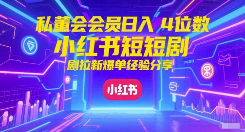 私董会会员日入4位数小红书红果短剧拉新爆单经验分享-秀人资源网