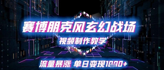 赛博朋克风玄幻战场视频制作教学，流量暴涨单日变现1k+-整合资源网