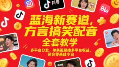 蓝海新赛道，方言搞笑配音全套教学，多平台分发，单条视频撸多平台收益，适合零基础小白-秀人资源网