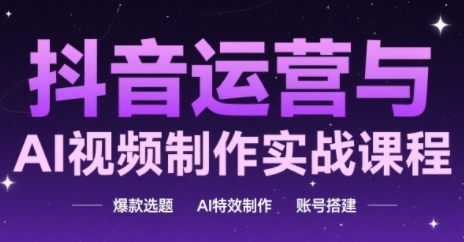 抖音运营与AI视频制作实战课程，爆款选题-AI特效制作-账号搭建-秀人资源网