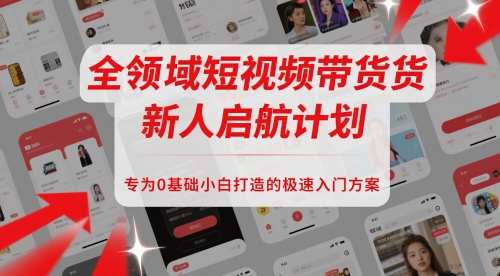全领域短视频带货新人启航计划，专为0基础小白打造的极速入门方案-秀人资源网