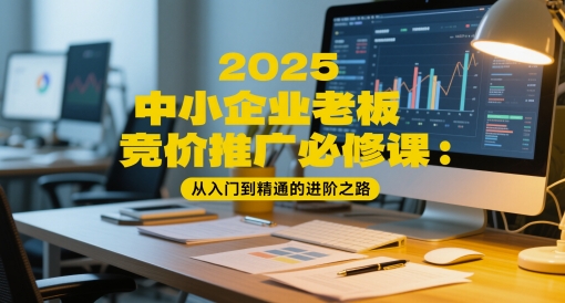 2025中小企业老板竞价推广必修课：从入门到精通的进阶之路-秀人资源网