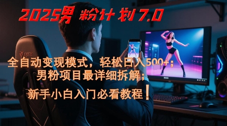 2025男粉计划7.0，全自动变现模式，轻松日入5张+，新手小白必看课程-秀人资源网