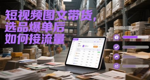 短视频图文带货，选品爆单后如何接流量-秀人资源网