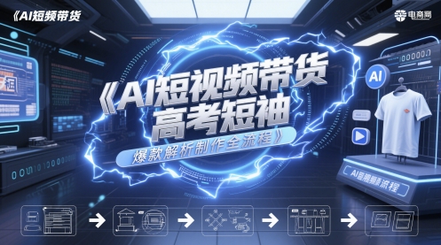 AI短视频带货高考短袖爆款解析制作全流程-秀人资源网