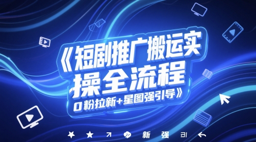 短剧推广搬运实操全流程，0粉拉新+星图强引导-秀人资源网