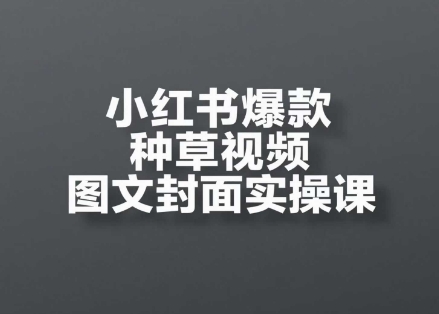 小红书爆款种草视频图文封面实操课，​开店、选品、引流、变现全流程-秀人资源网