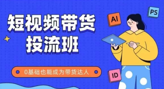 抖音快手短视频带货投流班，详细又全面的抖音快手带货实操课，零基础也能成为带货达人-秀人资源网